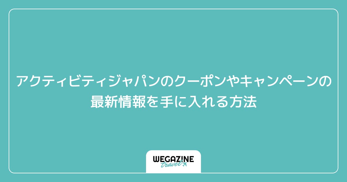 アクティビティジャパンのクーポンやキャンペーンの最新情報を手に入れる方法