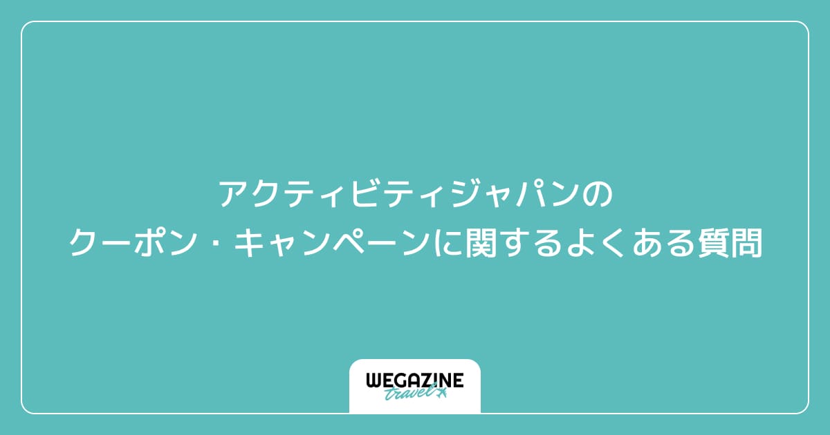 アクティビティジャパンのクーポン・キャンペーンに関するよくある質問