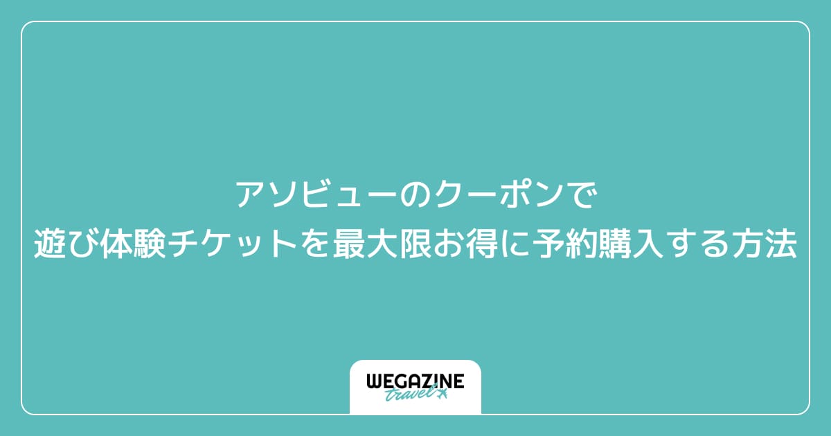 アソビューのクーポンで遊び体験チケットを最大限お得に予約購入する方法