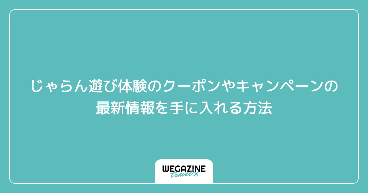 じゃらん遊び体験のクーポンやキャンペーンの最新情報を手に入れる方法