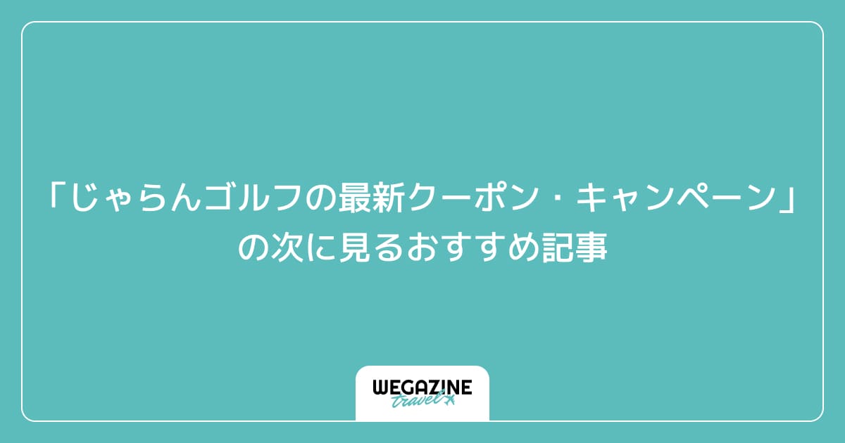 「じゃらんゴルフの最新クーポン・キャンペーン」の次に見るおすすめ記事