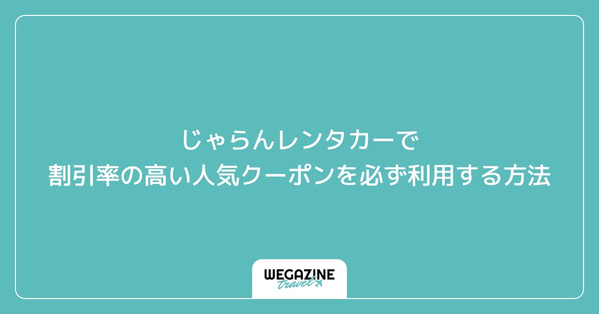 じゃらんレンタカーで割引率の高い人気クーポンを必ず利用する方法