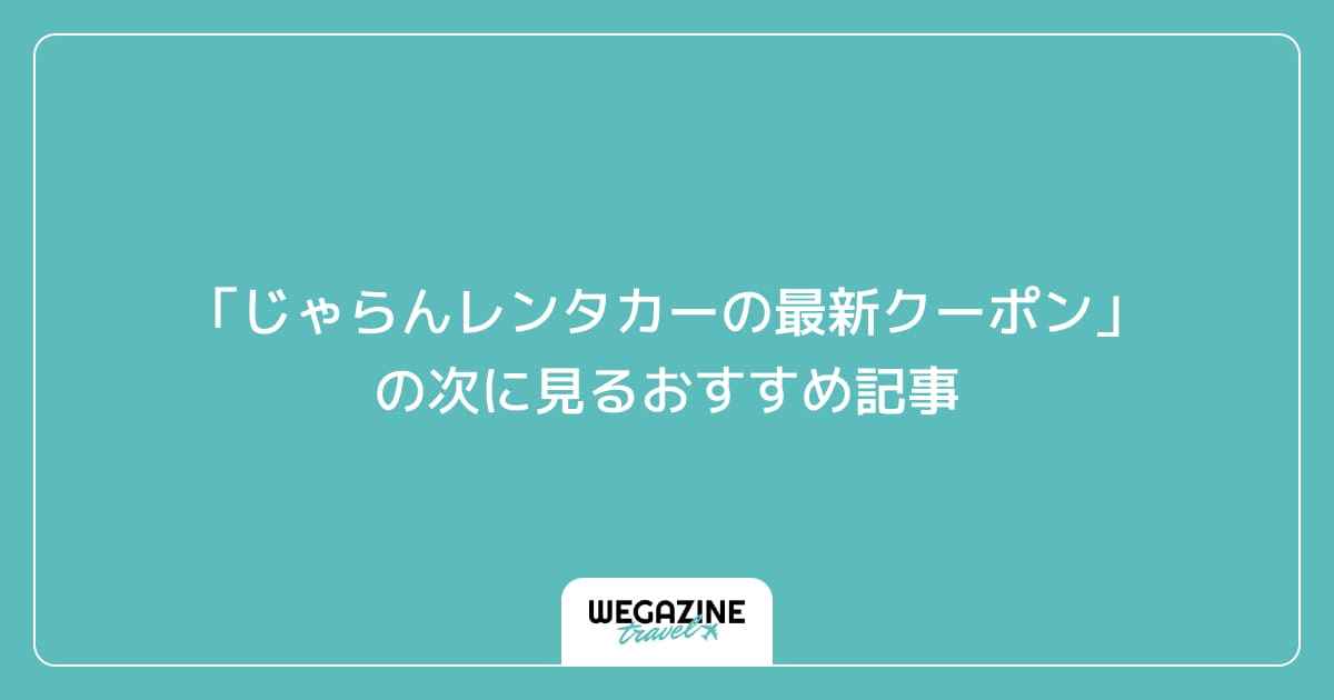 「じゃらんレンタカーの最新クーポン・キャンペーン」の次に見るおすすめ記事