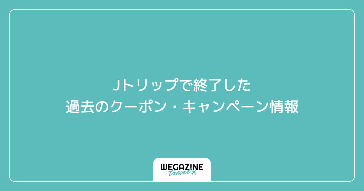 Jトリップで終了した過去のクーポン・キャンペーン情報