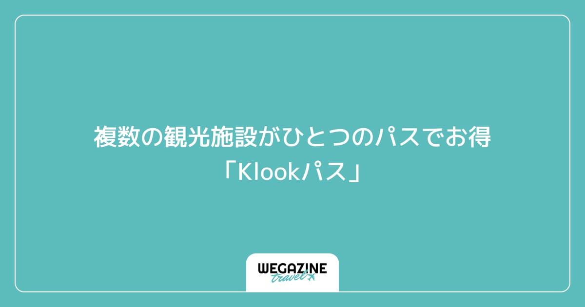 複数の観光施設がひとつのパスでお得「Klookパス」