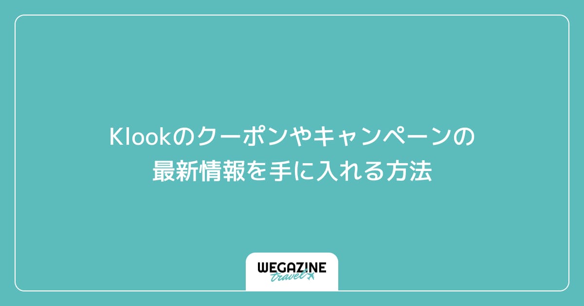 Klookのクーポンやキャンペーンの最新情報を手に入れる方法