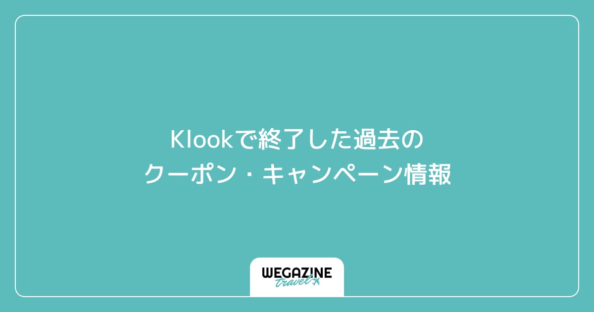 Klookで終了した過去のクーポン・キャンペーン情報