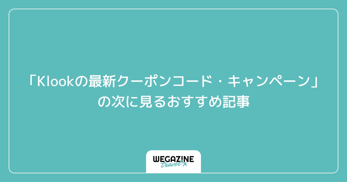 「Klookの最新クーポンコード・キャンペーン」の次に見るおすすめ記事