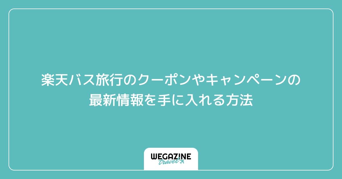 楽天バス旅行のクーポンやキャンペーンの最新情報を手に入れる方法