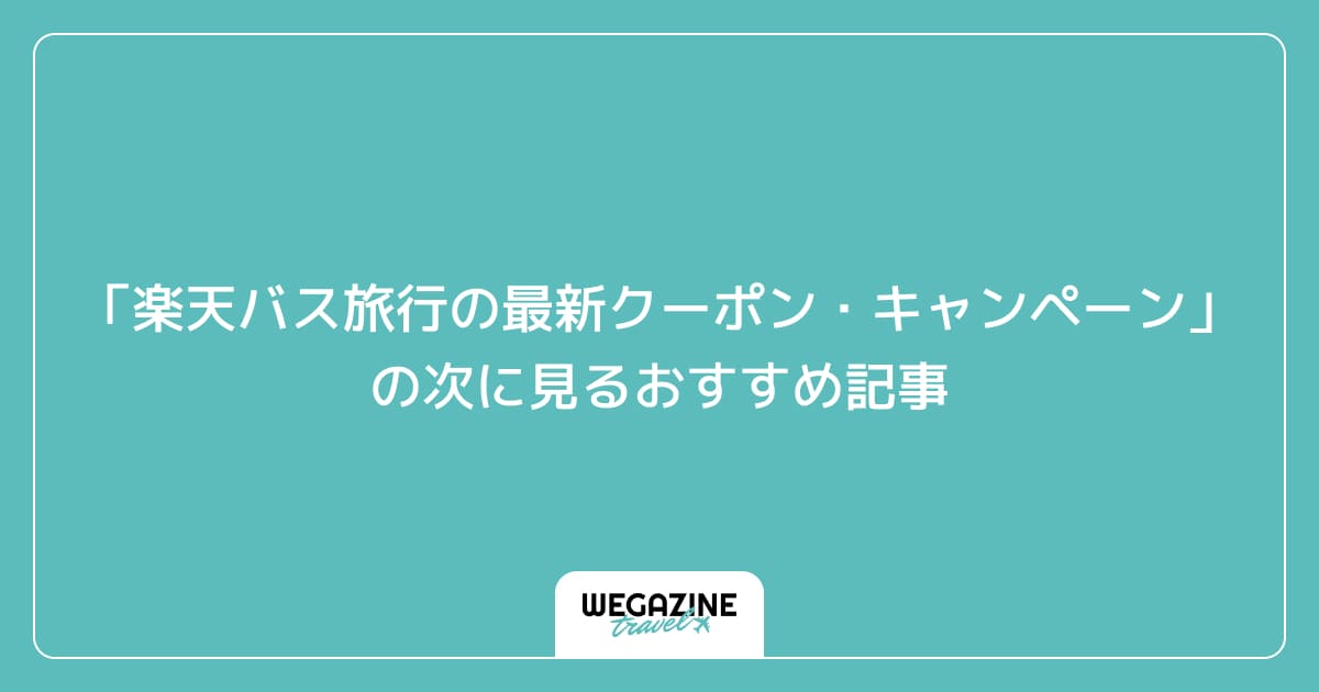 「楽天トラベルの高速バス・夜行バスの最新クーポン・キャンペーン」の次に見るおすすめ記事