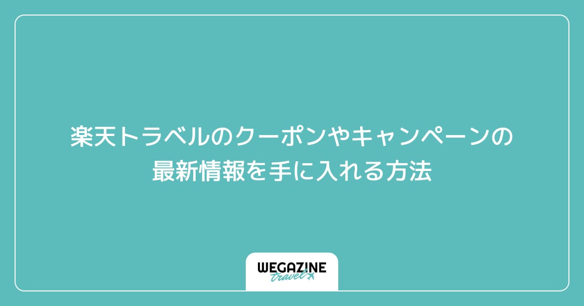 楽天トラベルのクーポンやキャンペーンの最新情報を手に入れる方法