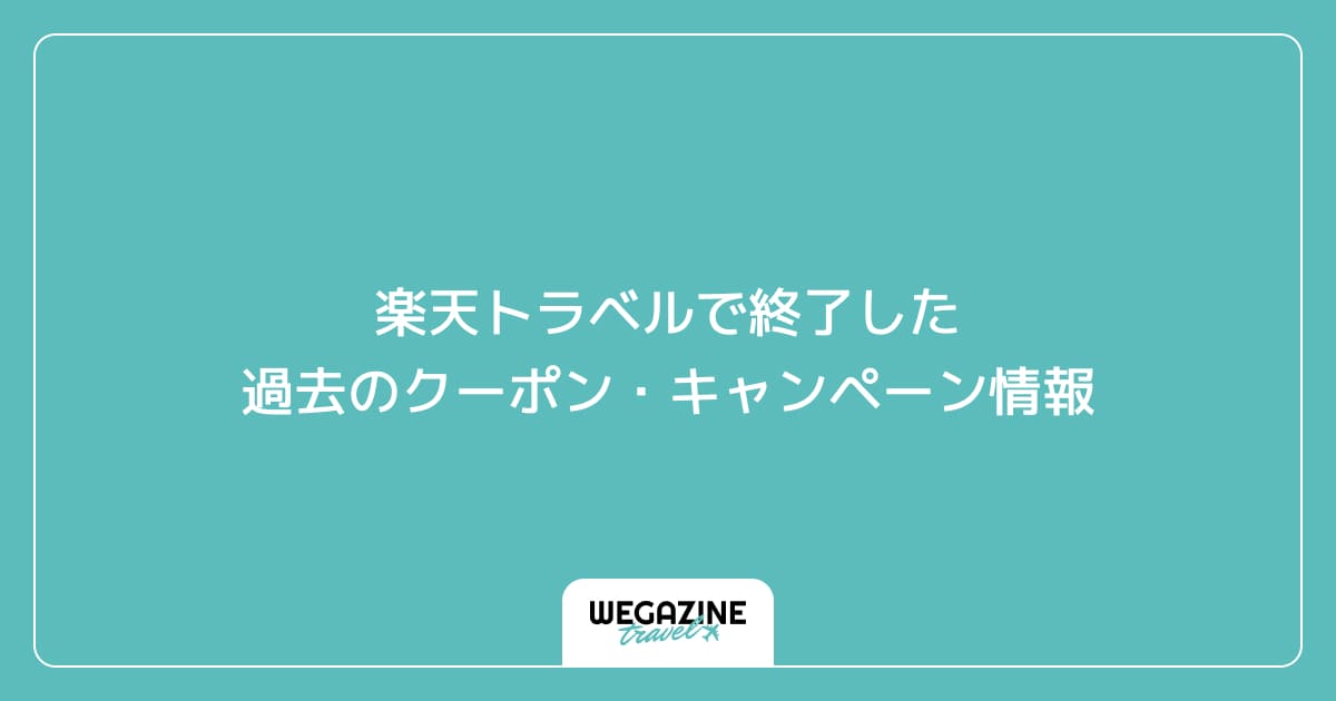 楽天トラベルで終了した過去のクーポン・キャンペーン情報