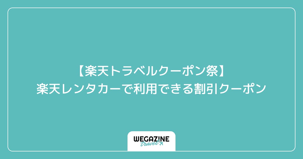 【楽天トラベルクーポン祭】楽天レンタカーで利用できる割引クーポン