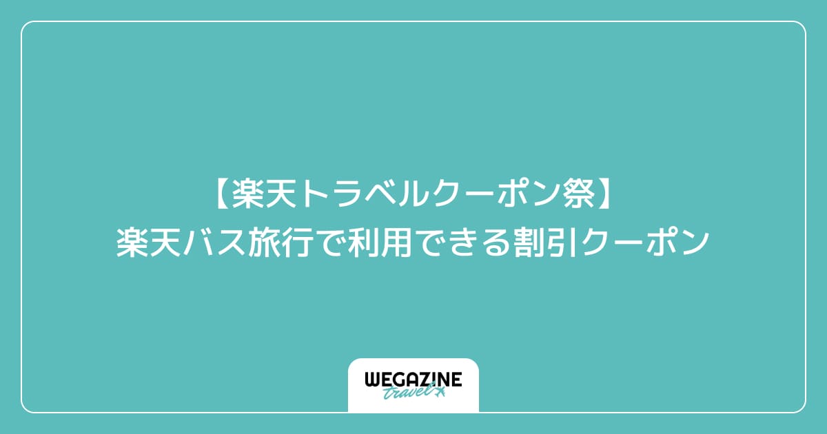 【楽天トラベルクーポン祭】楽天バス旅行で利用できる割引クーポン