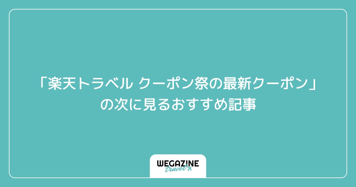 「楽天トラベル クーポン祭の最新クーポン・キャンペーン」の次に見るおすすめ記事