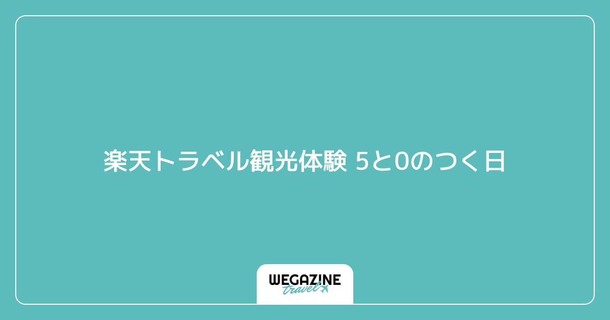 楽天トラベル観光体験 5と0のつく日