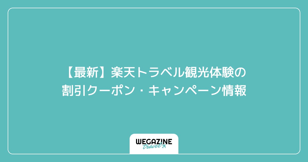 【最新】楽天トラベル観光体験の割引クーポン・キャンペーン情報