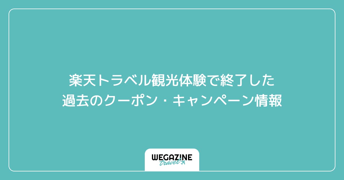 楽天トラベル観光体験で終了した過去のクーポン・キャンペーン情報