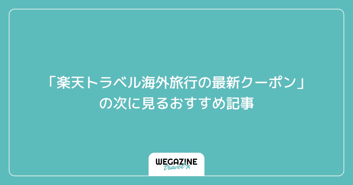 「楽天トラベル海外旅行の最新クーポン・キャンペーン」の次に見るおすすめ記事