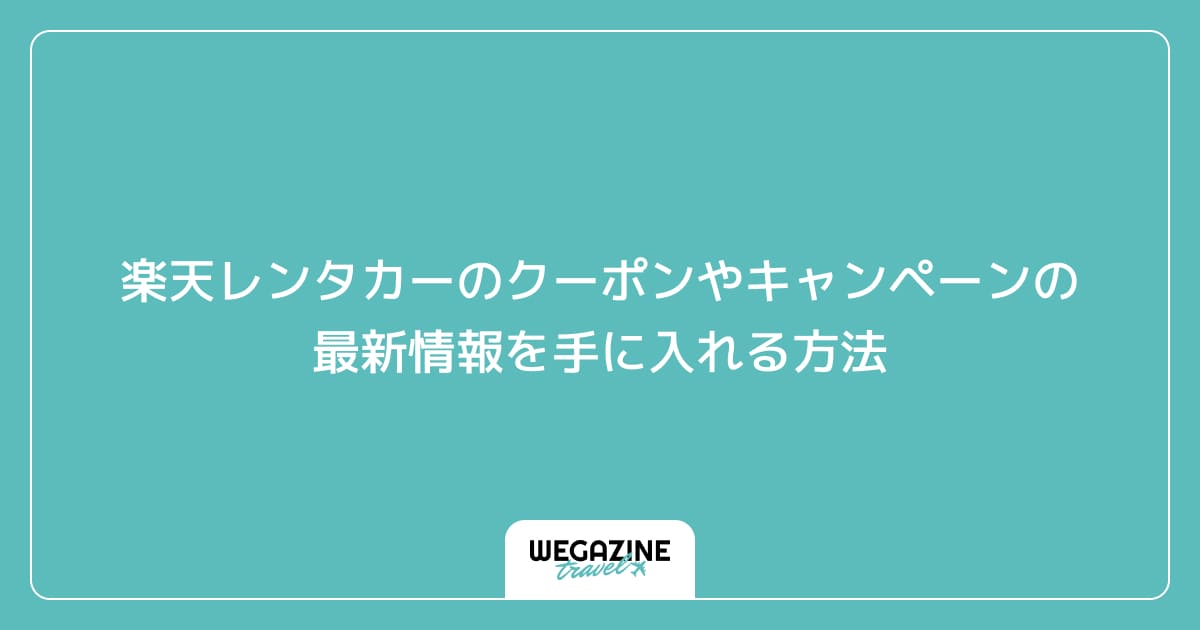 楽天レンタカーのクーポンやキャンペーンの最新情報を手に入れる方法