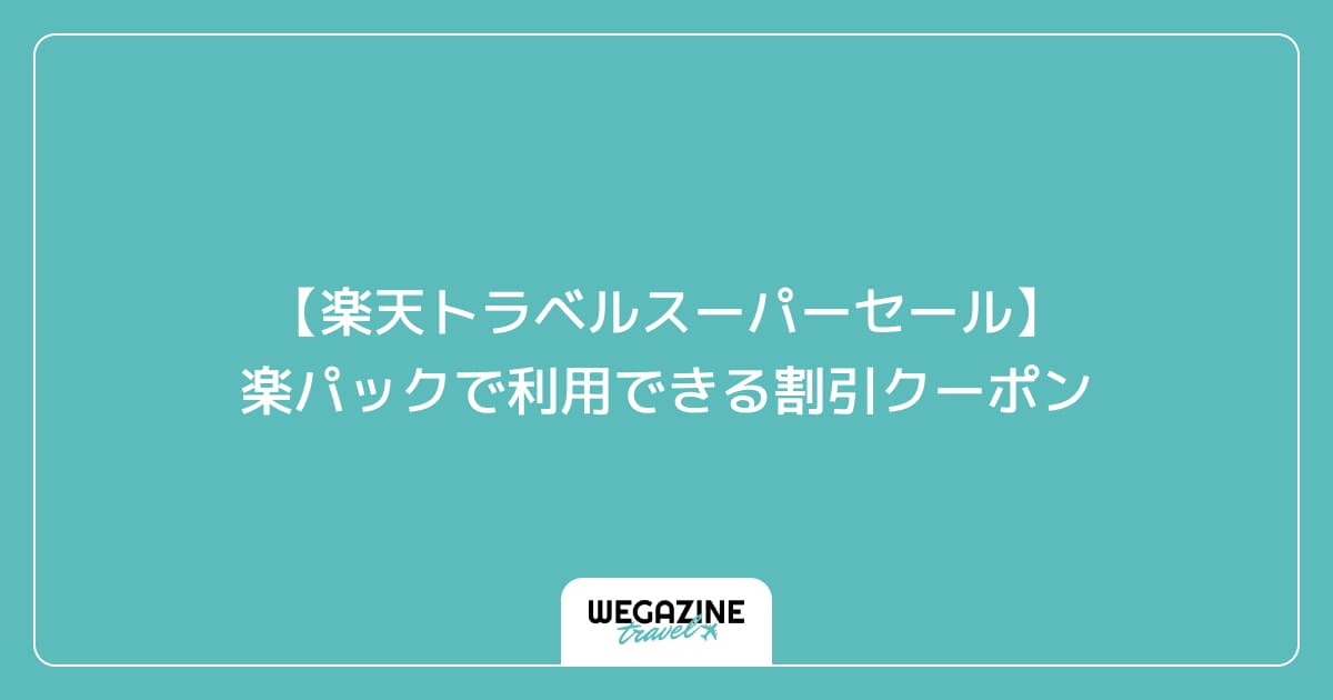 【楽天トラベルスーパーセール】楽パックで利用できる割引クーポン