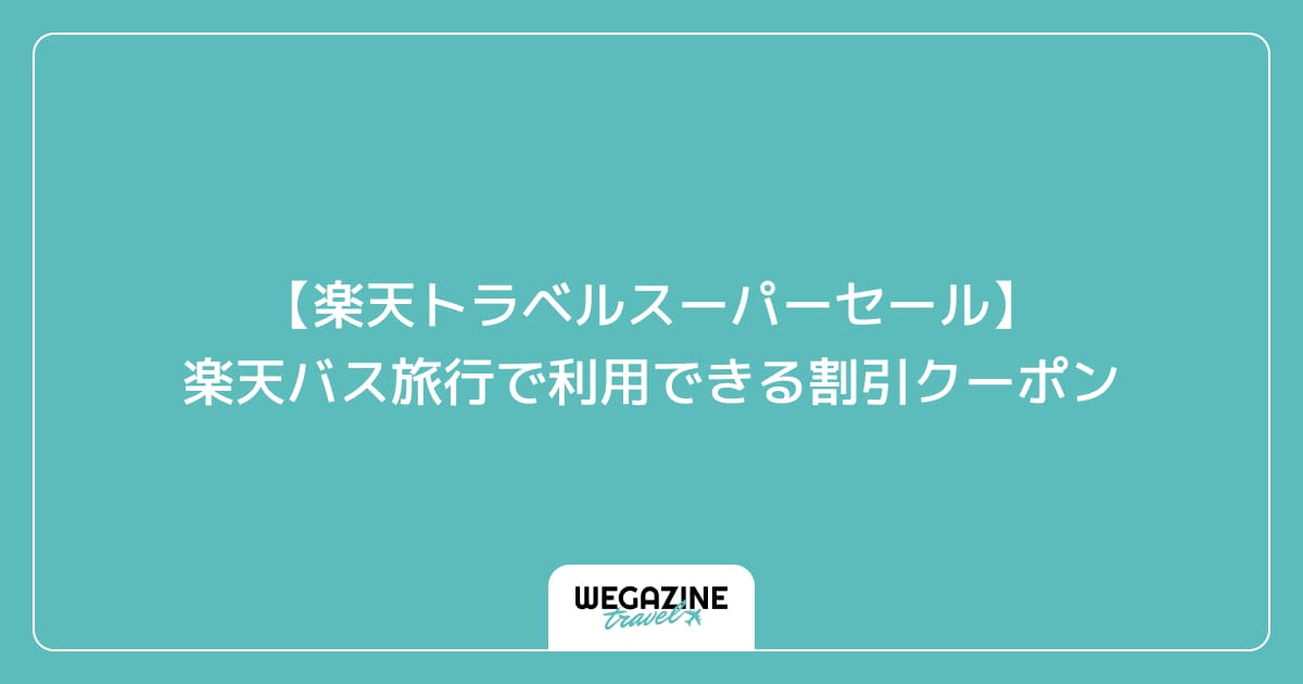 【楽天トラベルスーパーセール】楽天バス旅行で利用できる割引クーポン