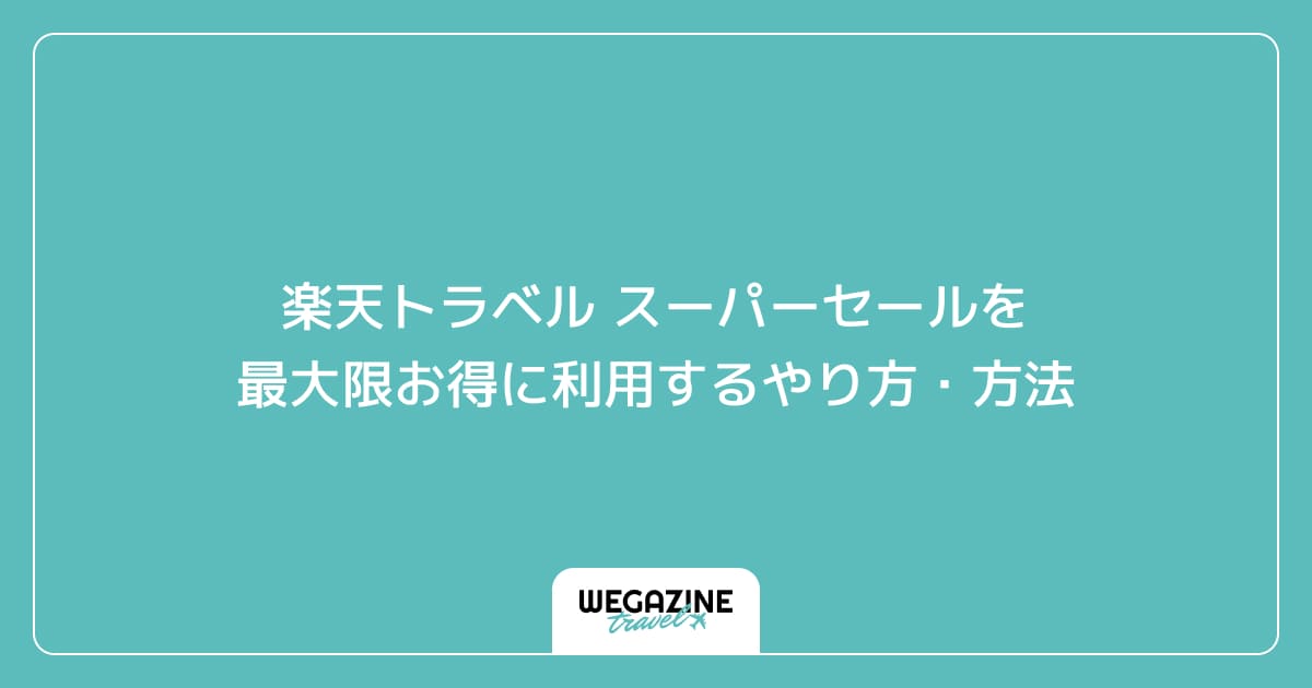 楽天トラベル スーパーセールを最大限お得に利用するやり方・方法