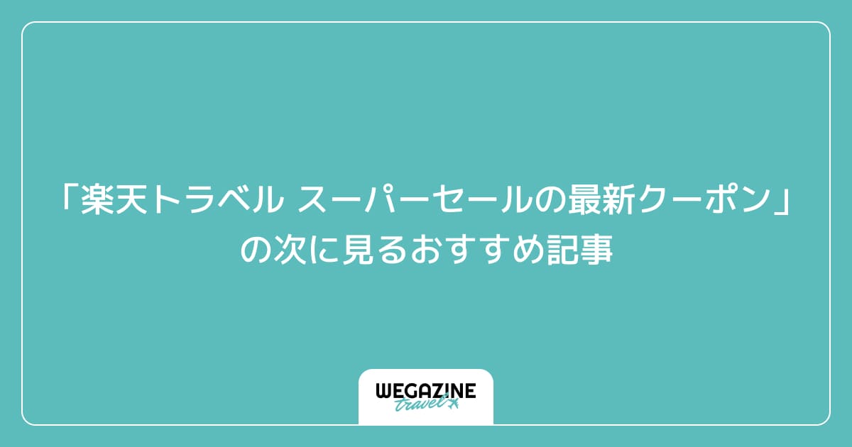 「楽天トラベル スーパーセールの最新クーポン・キャンペーン」の次に見るおすすめ記事