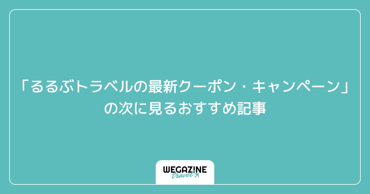 「るるぶトラベルの最新クーポン・キャンペーン」の次に見るおすすめ記事