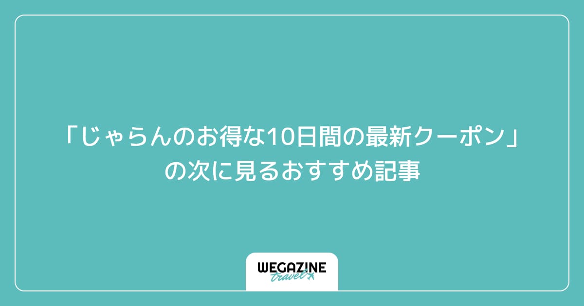 「じゃらんのお得な10日間の最新クーポン・キャンペーン」の次に見るおすすめ記事