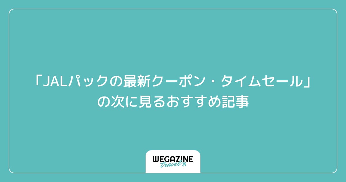 「JALパックの最新クーポン・タイムセール」の次に見るおすすめ記事