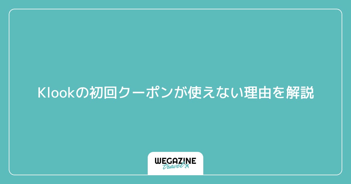 Klookの初回クーポンが使えない理由を解説