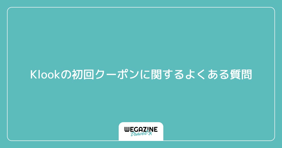 Klookの初回クーポンに関するよくある質問