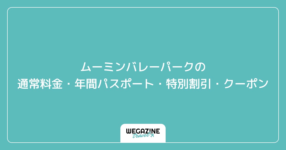 ムーミンバレーパークの通常料金・年間パスポート・特別割引・クーポン