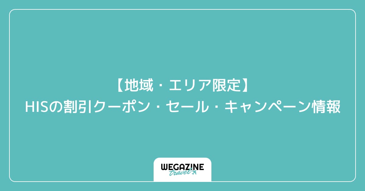 【地域・エリア限定】HISの割引クーポン・セール・キャンペーン情報
