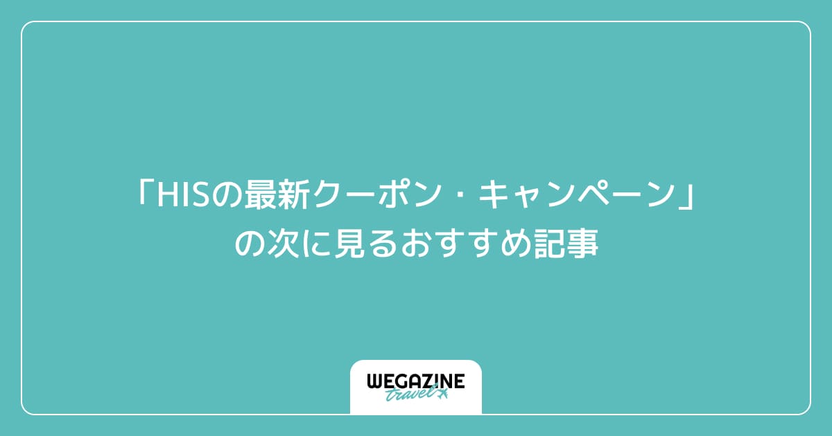 「HISの最新クーポン・キャンペーン」の次に見るおすすめ記事