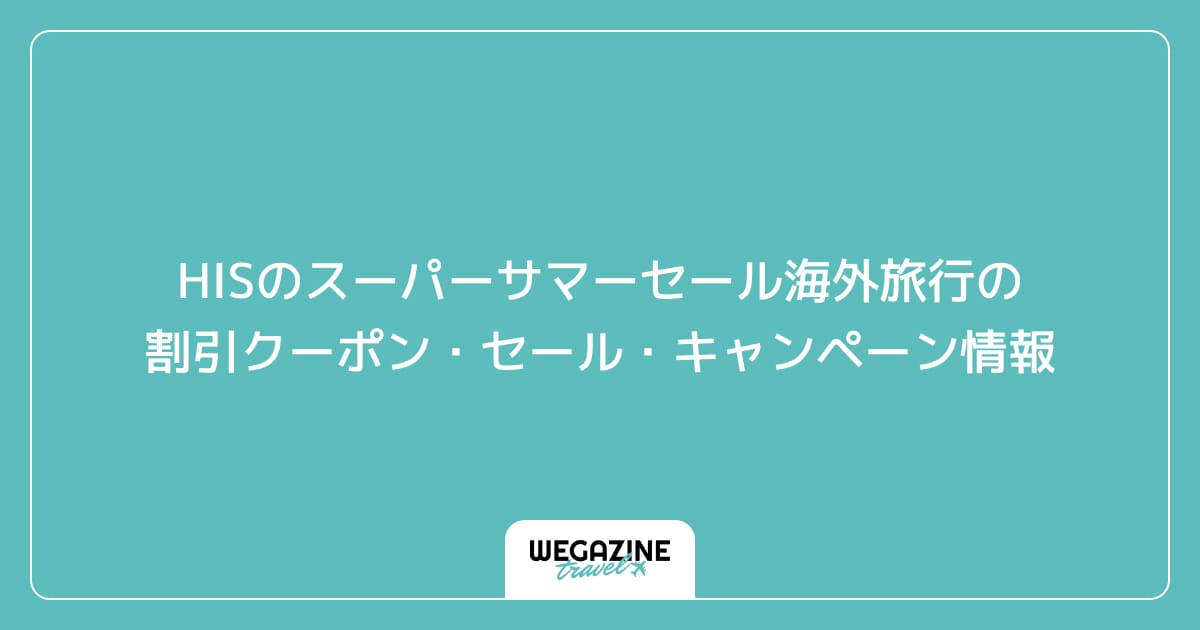 HISのスーパーサマーセール海外旅行の割引クーポン・セール・キャンペーン情報