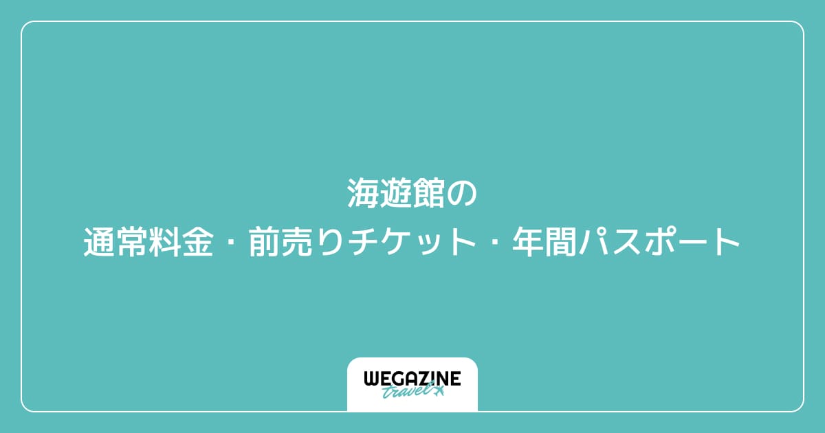 海遊館の通常料金・前売りチケット・当日チケット・年間パスポート
