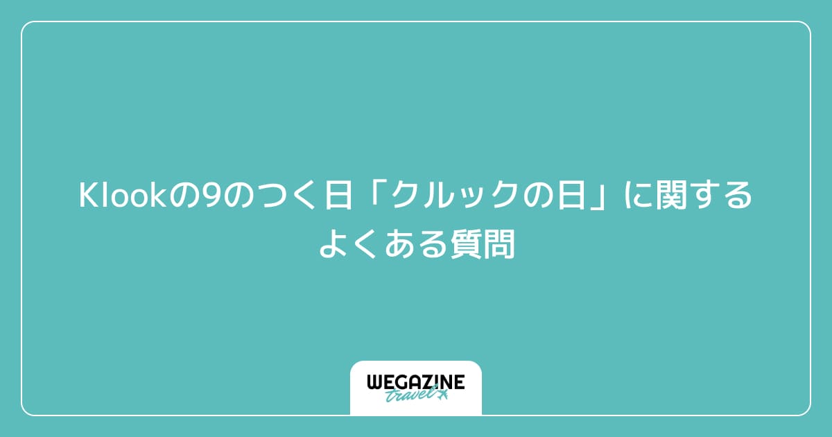 Klookの9のつく日「クルックの日」に関するよくある質問