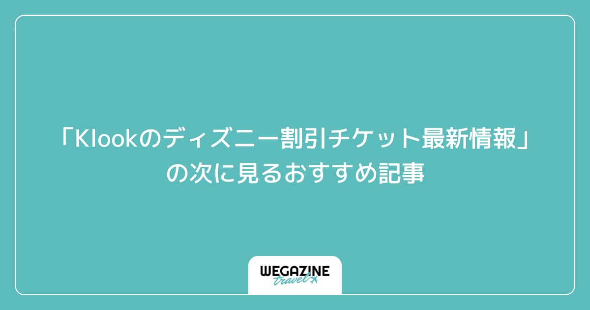 「Klookのディズニー割引チケット最新情報」の次に見るおすすめ記事