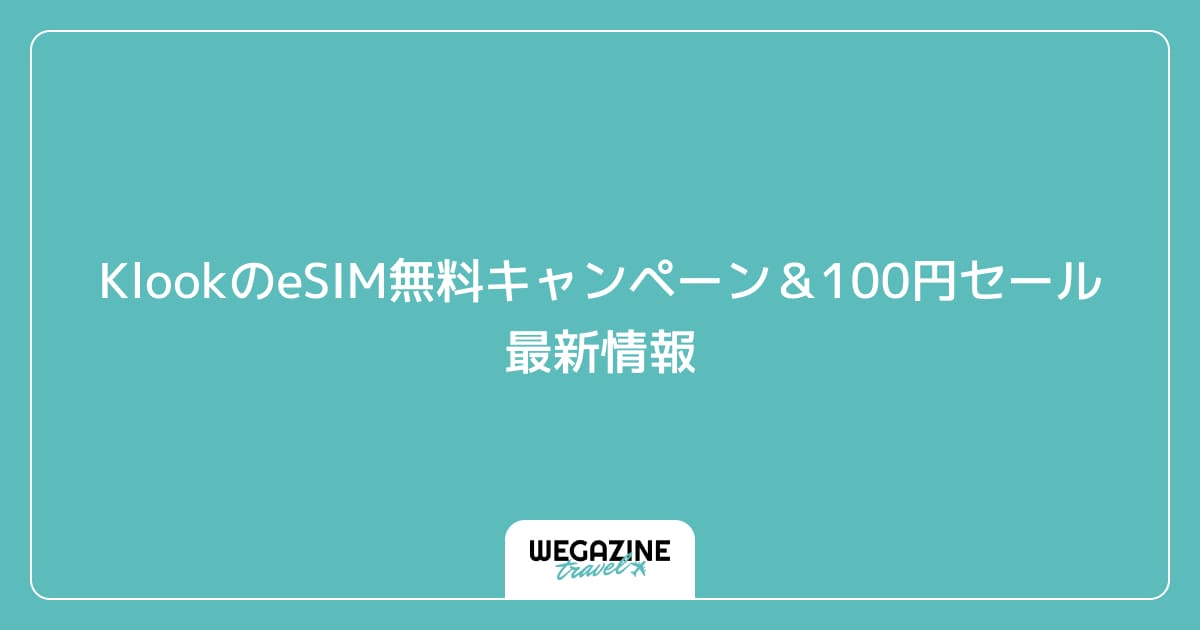 KlookのeSIM無料キャンペーン&100円セール最新情報