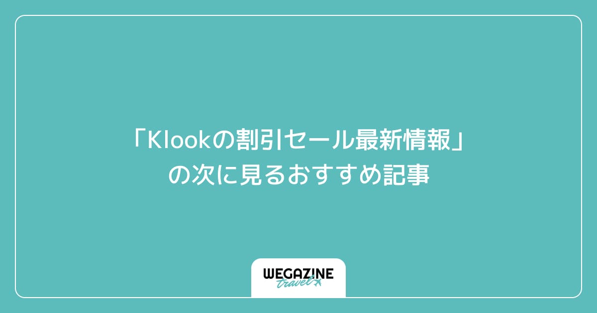 「Klookの割引セール最新情報」の次に見るおすすめ記事