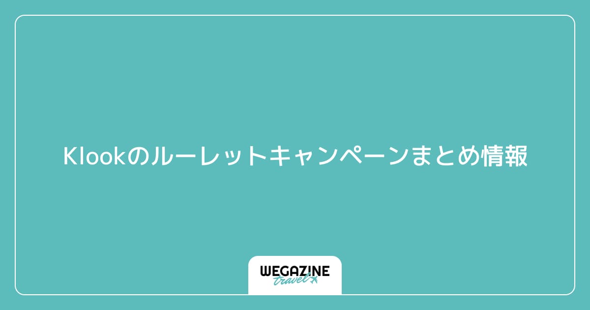 Klookのルーレットキャンペーンまとめ情報