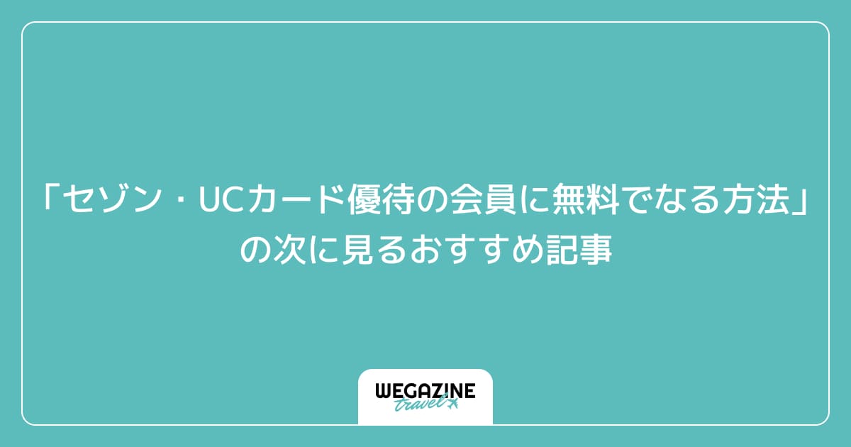 「セゾン・UCカード優待の会員に無料でなる方法」の次に見るおすすめ記事
