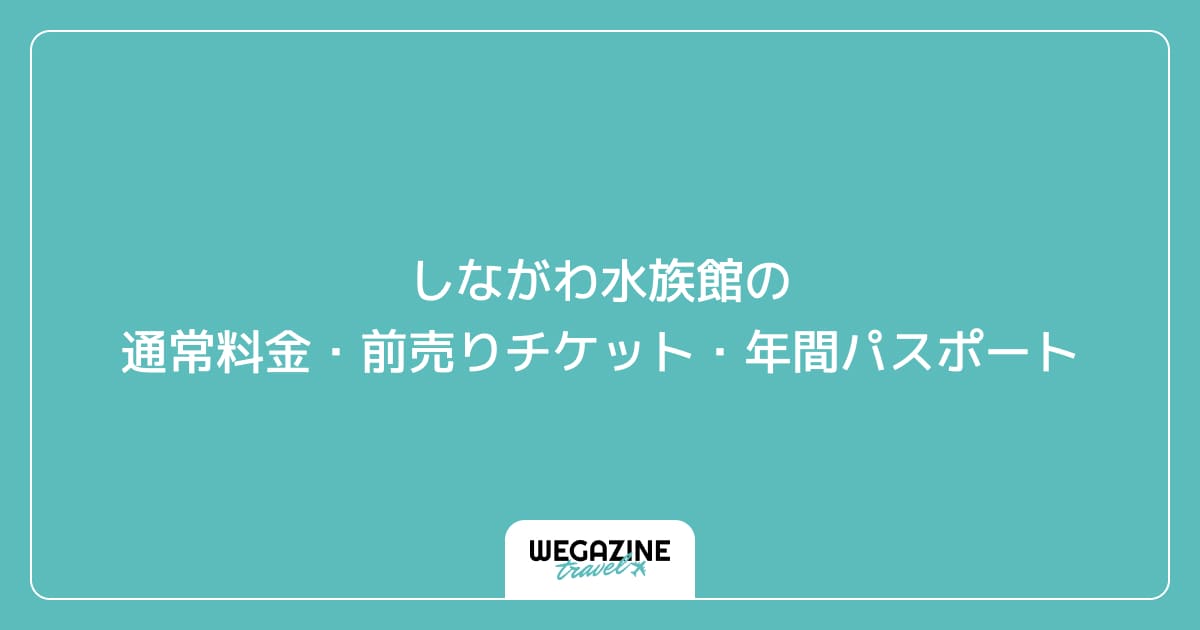 しながわ水族館の通常料金・前売りチケット・年間パスポート