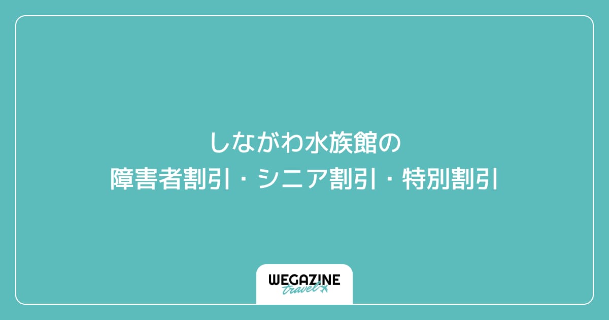 しながわ水族館の障害者割引・シニア割引・特別割引