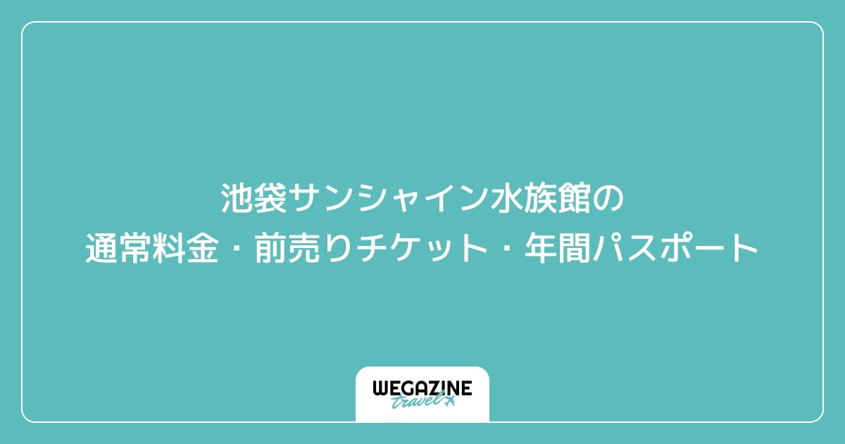 池袋サンシャイン水族館の通常料金・前売りチケット・年間パスポート