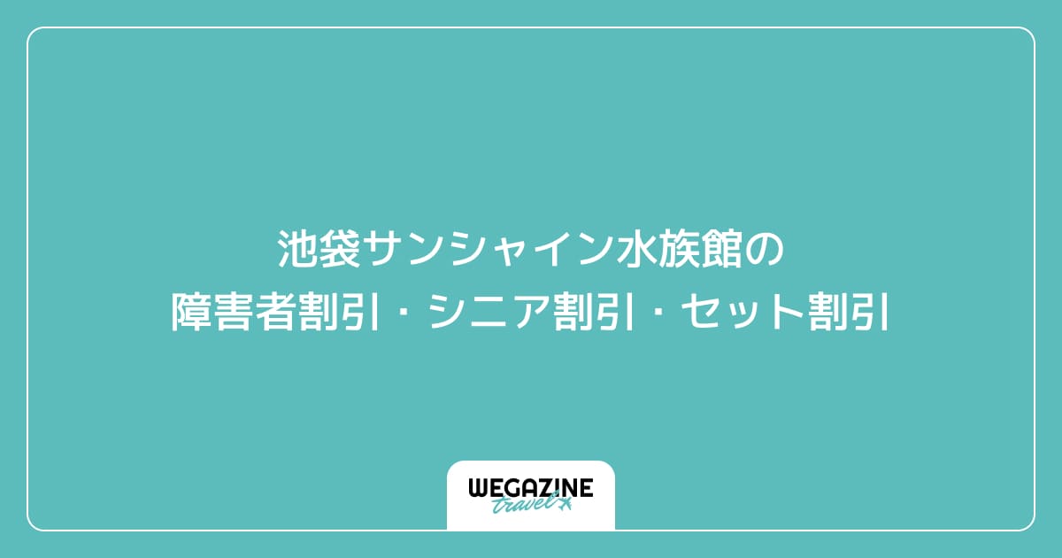 池袋サンシャイン水族館の障害者割引・シニア割引・セット割引
