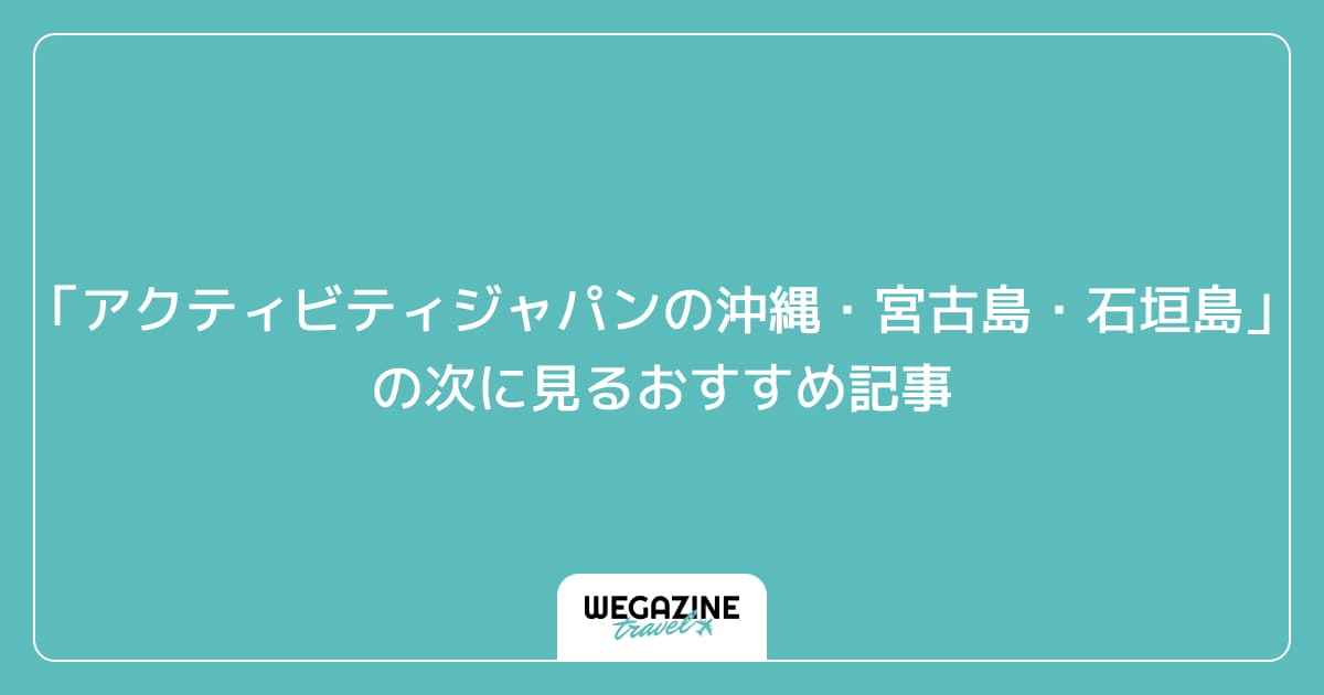 「アクティビティジャパンの沖縄・宮古島・石垣島」の次に見るおすすめ記事