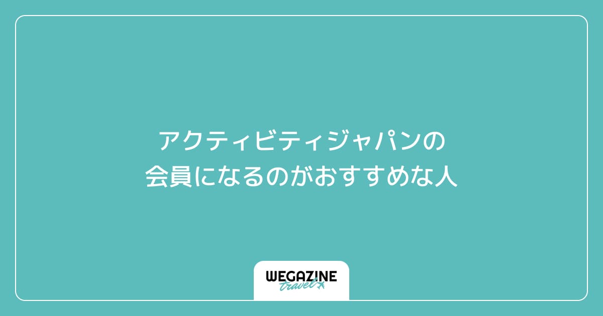 アクティビティジャパンの会員になるのがおすすめな人